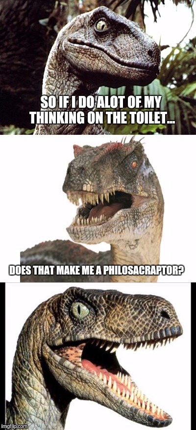 Bad Pun Philociraptor | SO IF I DO ALOT OF MY THINKING ON THE TOILET... DOES THAT MAKE ME A PHILOSACRAPTOR? | image tagged in bad pun velociraptor,memes,funny | made w/ Imgflip meme maker
