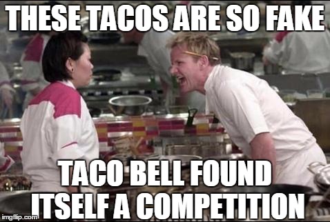Angry Chef Gordon Ramsay | THESE TACOS ARE SO FAKE; TACO BELL FOUND ITSELF A COMPETITION | image tagged in memes,angry chef gordon ramsay | made w/ Imgflip meme maker