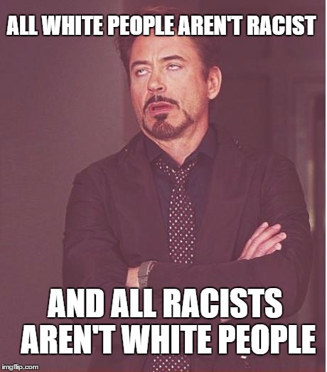 Face You Make Robert Downey Jr | ALL WHITE PEOPLE AREN'T RACIST; AND ALL RACISTS AREN'T WHITE PEOPLE | image tagged in memes,face you make robert downey jr,racism | made w/ Imgflip meme maker