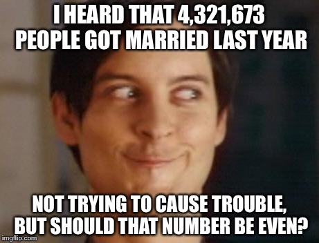 Spiderman Peter Parker | I HEARD THAT 4,321,673 PEOPLE GOT MARRIED LAST YEAR; NOT TRYING TO CAUSE TROUBLE, BUT SHOULD THAT NUMBER BE EVEN? | image tagged in memes,spiderman peter parker | made w/ Imgflip meme maker