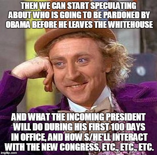 Creepy Condescending Wonka Meme | THEN WE CAN START SPECULATING ABOUT WHO IS GOING TO BE PARDONED BY OBAMA BEFORE HE LEAVES THE WHITEHOUSE AND WHAT THE INCOMING PRESIDENT WIL | image tagged in memes,creepy condescending wonka | made w/ Imgflip meme maker