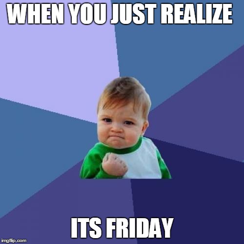 Success Kid | WHEN YOU JUST REALIZE; ITS FRIDAY | image tagged in memes,success kid | made w/ Imgflip meme maker