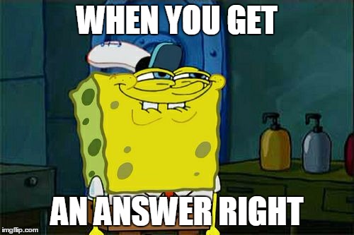 Don't You Squidward | WHEN YOU GET; AN ANSWER RIGHT | image tagged in memes,dont you squidward | made w/ Imgflip meme maker