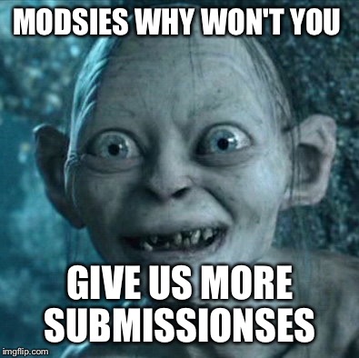 Gollum | MODSIES WHY WON'T YOU; GIVE US MORE SUBMISSIONSES | image tagged in memes,gollum | made w/ Imgflip meme maker
