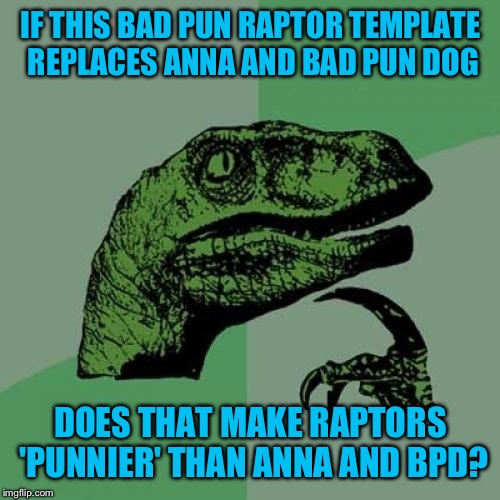 Philosoraptor Meme | IF THIS BAD PUN RAPTOR TEMPLATE REPLACES ANNA AND BAD PUN DOG DOES THAT MAKE RAPTORS 'PUNNIER' THAN ANNA AND BPD? | image tagged in memes,philosoraptor | made w/ Imgflip meme maker