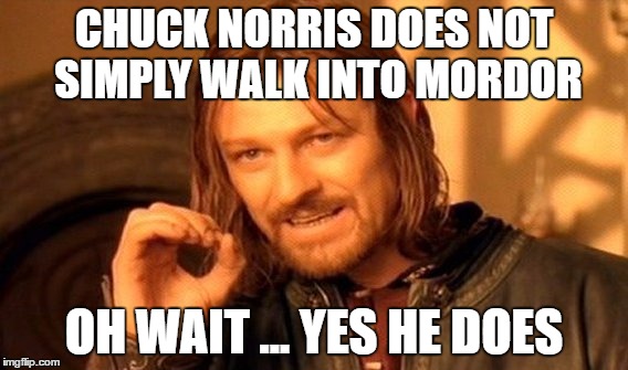 Chuck Norris lotr
 | CHUCK NORRIS DOES NOT SIMPLY WALK INTO MORDOR; OH WAIT ... YES HE DOES | image tagged in memes,one does not simply,chuck norris,lotr | made w/ Imgflip meme maker