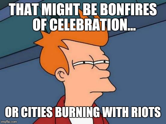 Futurama Fry Meme | THAT MIGHT BE BONFIRES OF CELEBRATION... OR CITIES BURNING WITH RIOTS | image tagged in memes,futurama fry | made w/ Imgflip meme maker