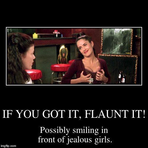 IF YOU GOT IT, FLAUNT IT! | image tagged in funny,demotivationals,salma hayek,boobs envy,grab,jealous | made w/ Imgflip demotivational maker