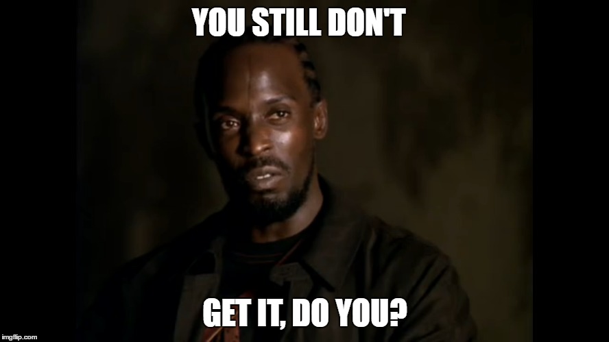 Omar Schools Stringer Bell One Last Time "The Wire" | YOU STILL DON'T; GET IT, DO YOU? | image tagged in omar,the wire,stringer bell,season 3,omar little,michael k williams | made w/ Imgflip meme maker