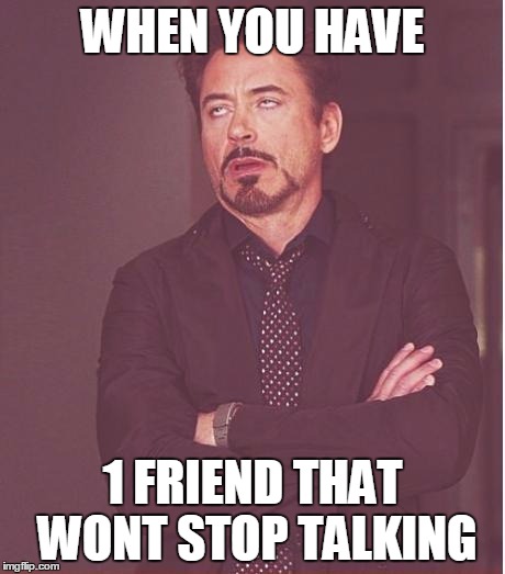 Face You Make Robert Downey Jr | WHEN YOU HAVE; 1 FRIEND THAT WONT STOP TALKING | image tagged in memes,face you make robert downey jr | made w/ Imgflip meme maker