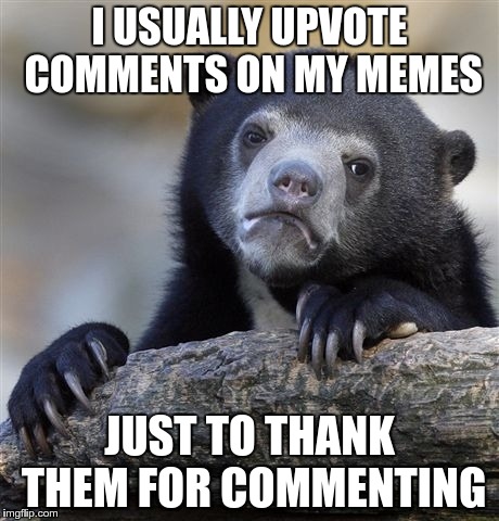 Unless they're being a douche | I USUALLY UPVOTE COMMENTS ON MY MEMES; JUST TO THANK THEM FOR COMMENTING | image tagged in memes,confession bear | made w/ Imgflip meme maker