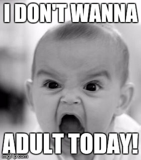 Angry Baby Meme | I DON'T WANNA; ADULT TODAY! | image tagged in memes,angry baby | made w/ Imgflip meme maker