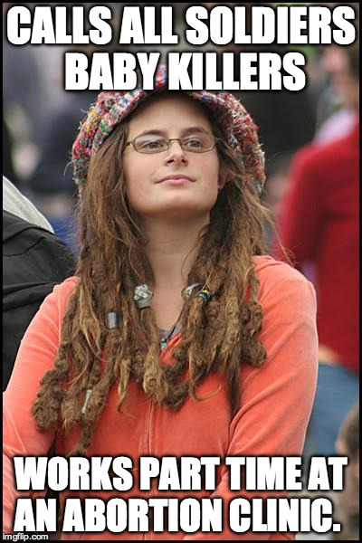 College Liberal Meme | CALLS ALL SOLDIERS BABY KILLERS; WORKS PART TIME AT AN ABORTION CLINIC. | image tagged in memes,college liberal | made w/ Imgflip meme maker