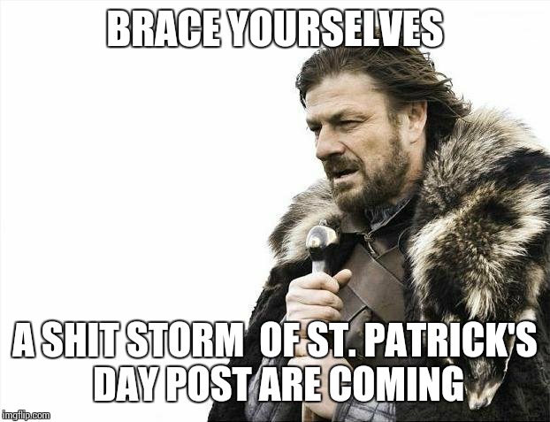Brace Yourselves X is Coming Meme | BRACE YOURSELVES; A SHIT STORM  OF ST. PATRICK'S DAY POST ARE COMING | image tagged in memes,brace yourselves x is coming | made w/ Imgflip meme maker