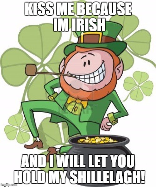 St. Patricks Day | KISS ME BECAUSE IM IRISH; AND I WILL LET YOU HOLD MY SHILLELAGH! | image tagged in st patrick's day,meme,funny,leprechaun,shillelagh | made w/ Imgflip meme maker