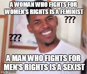 Nick Young | A WOMAN WHO FIGHTS FOR WOMEN'S RIGHTS IS A FEMINIST; A MAN WHO FIGHTS FOR MEN'S RIGHTS IS A SEXIST | image tagged in nick young | made w/ Imgflip meme maker