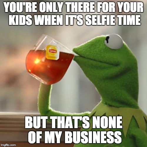 But That's None Of My Business | YOU'RE ONLY THERE FOR YOUR KIDS WHEN IT'S SELFIE TIME; BUT THAT'S NONE OF MY BUSINESS | image tagged in memes,but thats none of my business,kermit the frog,selfie,facebook,instagram | made w/ Imgflip meme maker