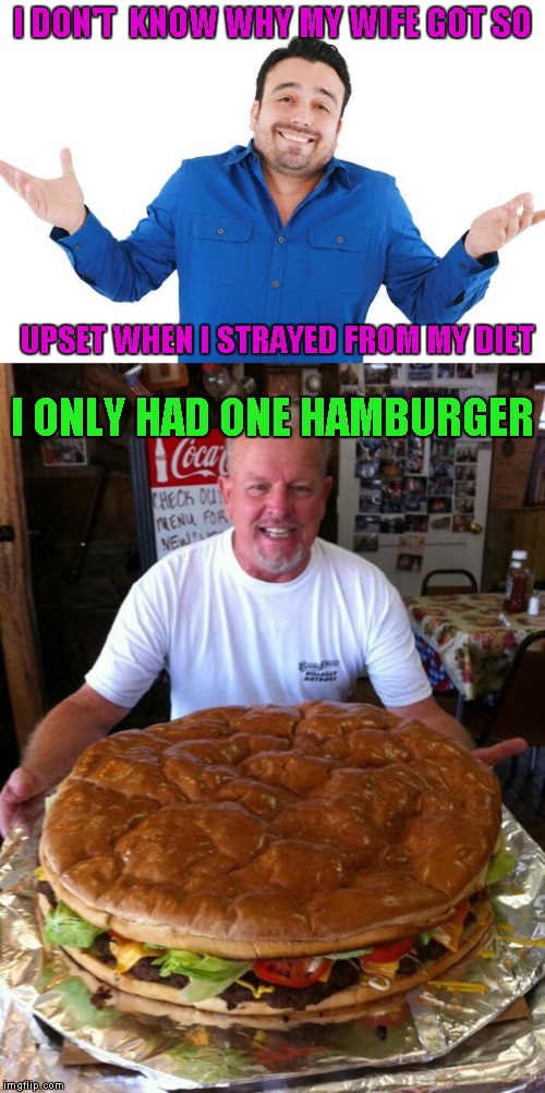 Who would join me in eating this giant hamburger? | I DON'T  KNOW WHY MY WIFE GOT SO; UPSET WHEN I STRAYED FROM MY DIET; I ONLY HAD ONE HAMBURGER | image tagged in giant hamburger,memes,food,funny,dieting,food challenge | made w/ Imgflip meme maker