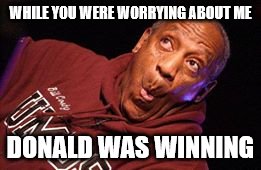 WHILE YOU WERE WORRYING ABOUT ME; DONALD WAS WINNING | image tagged in donald trump,bill cosby,president 2016,hillary clinton,bernie sanders,conspiracy theory | made w/ Imgflip meme maker