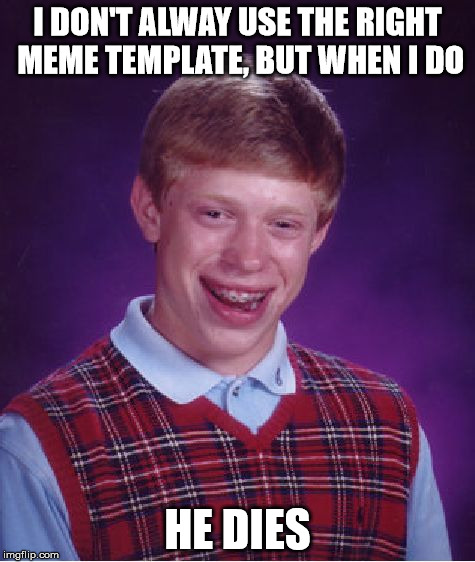 Bad Luck Brian Meme | I DON'T ALWAY USE THE RIGHT MEME TEMPLATE, BUT WHEN I DO HE DIES | image tagged in memes,bad luck brian | made w/ Imgflip meme maker