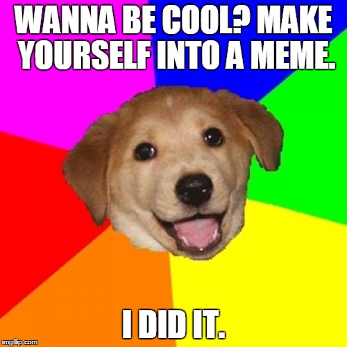 Advice Dog | WANNA BE COOL? MAKE YOURSELF INTO A MEME. I DID IT. | image tagged in memes,advice dog | made w/ Imgflip meme maker