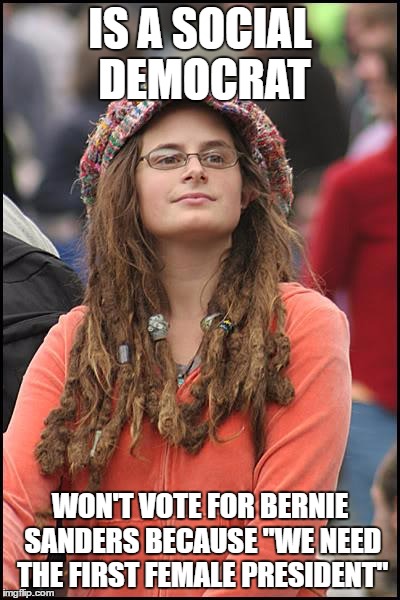 I just had a heated political debate with my friend and YES there are people who vote for HC only because she's a woman | IS A SOCIAL DEMOCRAT; WON'T VOTE FOR BERNIE SANDERS BECAUSE "WE NEED THE FIRST FEMALE PRESIDENT" | image tagged in memes,college liberal,hillary clinton,female,president | made w/ Imgflip meme maker