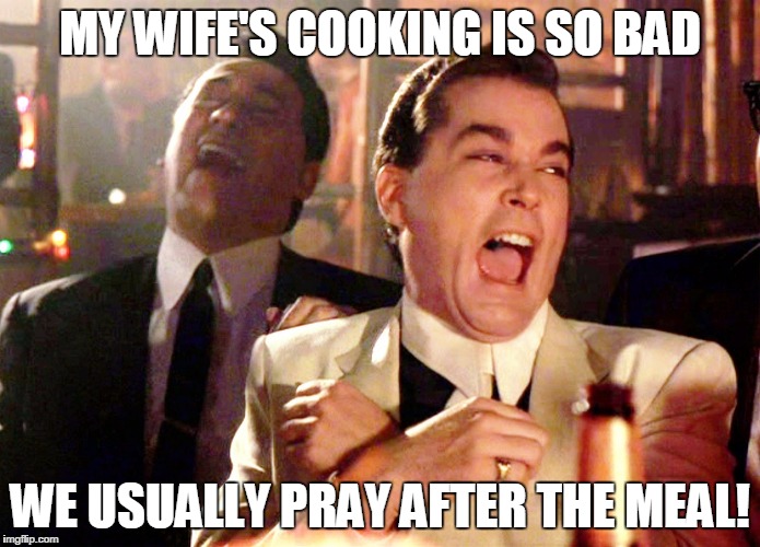 Good Fellas Hilarious | MY WIFE'S COOKING IS SO BAD; WE USUALLY PRAY AFTER THE MEAL! | image tagged in memes,good fellas hilarious | made w/ Imgflip meme maker