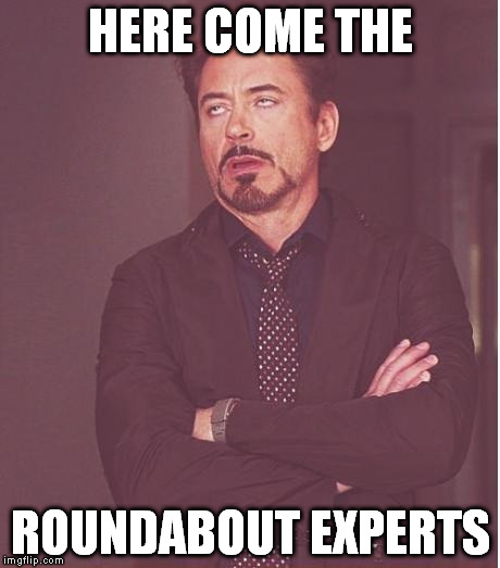 Face You Make Robert Downey Jr Meme | HERE COME THE; ROUNDABOUT EXPERTS | image tagged in memes,face you make robert downey jr | made w/ Imgflip meme maker