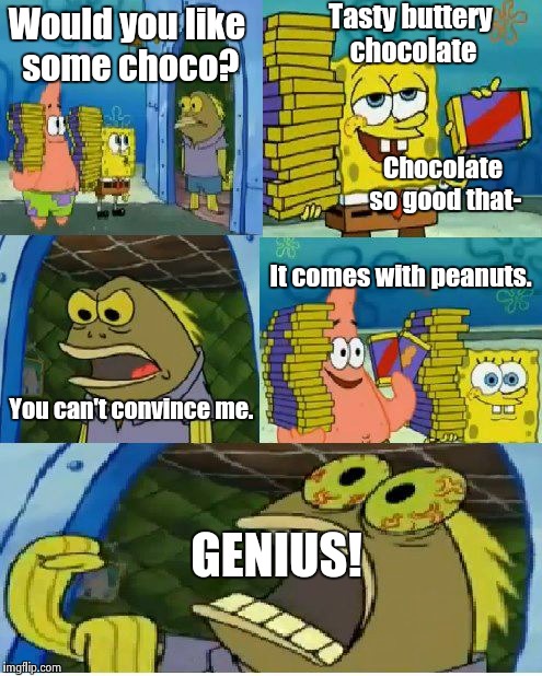 Chocolate Spongebob | Tasty buttery chocolate; Would you like some choco? Chocolate so good that-; It comes with peanuts. You can't convince me. GENIUS! | image tagged in memes,chocolate spongebob | made w/ Imgflip meme maker