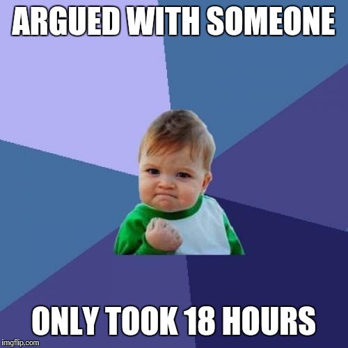 Success Kid | ARGUED WITH SOMEONE; ONLY TOOK 18 HOURS | image tagged in memes,success kid | made w/ Imgflip meme maker