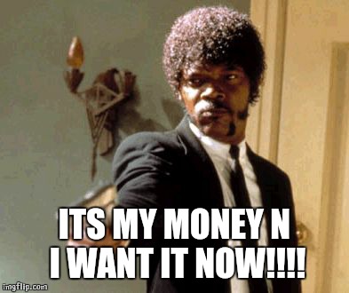 ITS MY MONEY N I WANT IT NOW!!!! | image tagged in memes,say that again i dare you | made w/ Imgflip meme maker