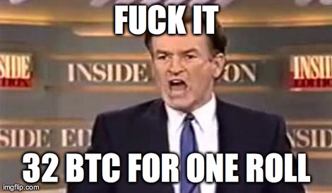 Bill OReilly Fuck It | F**K IT 32 BTC FOR ONE ROLL | image tagged in bill oreilly fuck it | made w/ Imgflip meme maker
