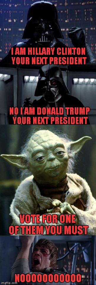 Having to choose between the lesser of two evils is not my idea of a good Presidential Election...Bad JooJoo is  coming. | I AM HILLARY CLINTON YOUR NEXT PRESIDENT; NO I AM DONALD TRUMP YOUR NEXT PRESIDENT; VOTE FOR ONE OF THEM YOU MUST; NOOOOOOOOOOO | image tagged in memes,darth vader,election 2016,lesser of two evils,funny,politics suck | made w/ Imgflip meme maker