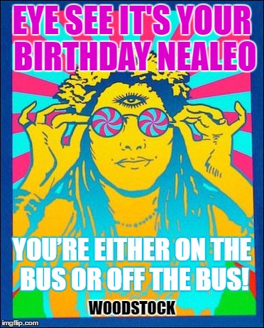 Hippy Birthday Neal | EYE SEE IT'S YOUR BIRTHDAY NEALEO; YOU’RE EITHER ON THE BUS OR OFF THE BUS! WOODSTOCK | image tagged in hippie | made w/ Imgflip meme maker