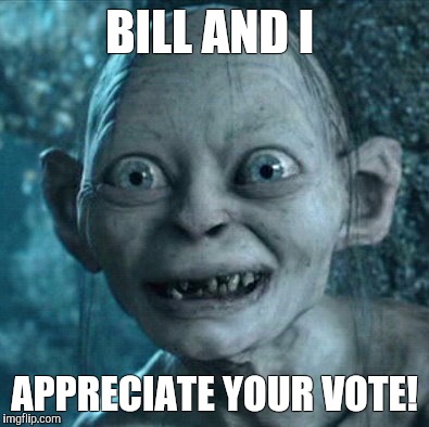 Gollum | BILL AND I; APPRECIATE YOUR VOTE! | image tagged in memes,gollum | made w/ Imgflip meme maker