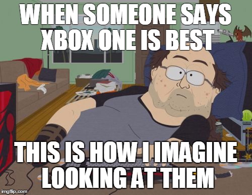 RPG Fan | WHEN SOMEONE SAYS XBOX ONE IS BEST; THIS IS HOW I IMAGINE LOOKING AT THEM | image tagged in memes,rpg fan | made w/ Imgflip meme maker