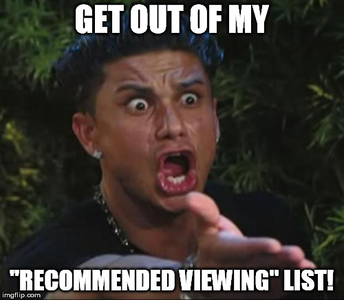 GET OUT OF MY "RECOMMENDED VIEWING" LIST! | made w/ Imgflip meme maker