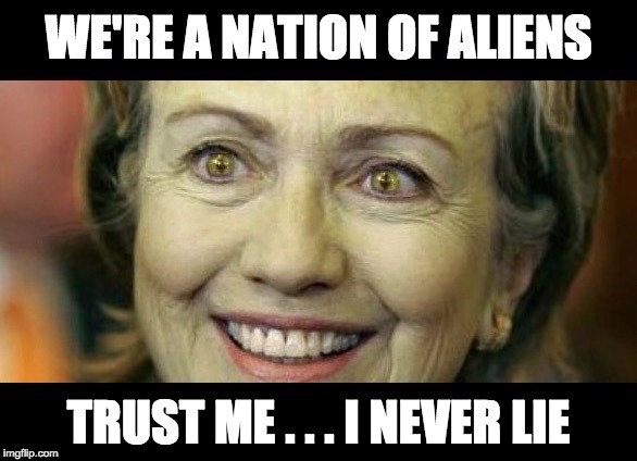 Alien Hillary Clinton | WE'RE A NATION OF ALIENS; TRUST ME . . . I NEVER LIE | image tagged in alien hillary clinton | made w/ Imgflip meme maker