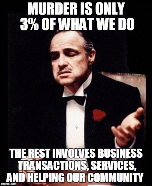 Just like Planned Parenthood | MURDER IS ONLY 3% OF WHAT WE DO; THE REST INVOLVES BUSINESS TRANSACTIONS, SERVICES, AND HELPING OUR COMMUNITY | image tagged in godfather,planned parenthood,abortion | made w/ Imgflip meme maker