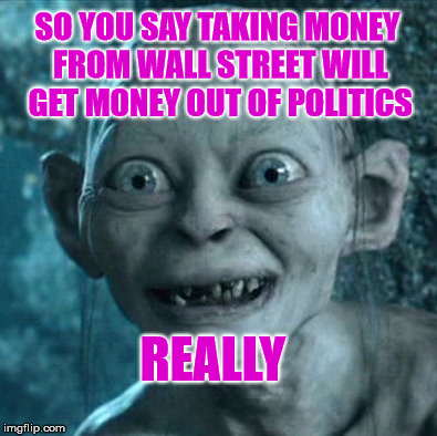 Gollum | SO YOU SAY TAKING MONEY FROM WALL STREET WILL GET MONEY OUT OF POLITICS; REALLY | image tagged in memes,gollum | made w/ Imgflip meme maker