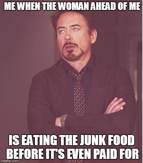 Face You Make Robert Downey Jr Meme | ME WHEN THE WOMAN AHEAD OF ME IS EATING THE JUNK FOOD BEFORE IT'S EVEN PAID FOR | image tagged in memes,face you make robert downey jr | made w/ Imgflip meme maker