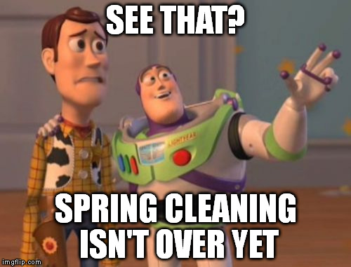 Spring Cleaning, Spring Cleaning Needed Everywhere | SEE THAT? SPRING CLEANING ISN'T OVER YET | image tagged in memes,spring cleaning,buzz lightyear,spring,easter weekend,x x everywhere | made w/ Imgflip meme maker