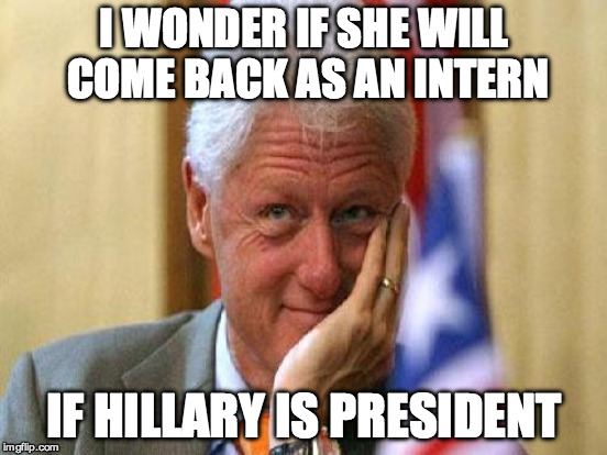 I WONDER IF SHE WILL COME BACK AS AN INTERN IF HILLARY IS PRESIDENT | made w/ Imgflip meme maker