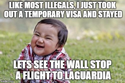 Evil Toddler Meme | LIKE MOST ILLEGALS, I JUST TOOK OUT A TEMPORARY VISA AND STAYED LETS SEE THE WALL STOP A FLIGHT TO LAGUARDIA | image tagged in memes,evil toddler | made w/ Imgflip meme maker