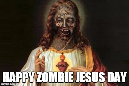 HAPPY ZOMBIE JESUS DAY | image tagged in zombie jesus | made w/ Imgflip meme maker