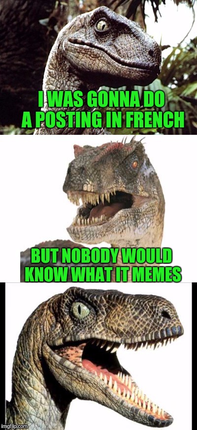 Bad Pun Velociraptor | I WAS GONNA DO A POSTING IN FRENCH; BUT NOBODY WOULD KNOW WHAT IT MEMES | image tagged in bad pun velociraptor | made w/ Imgflip meme maker