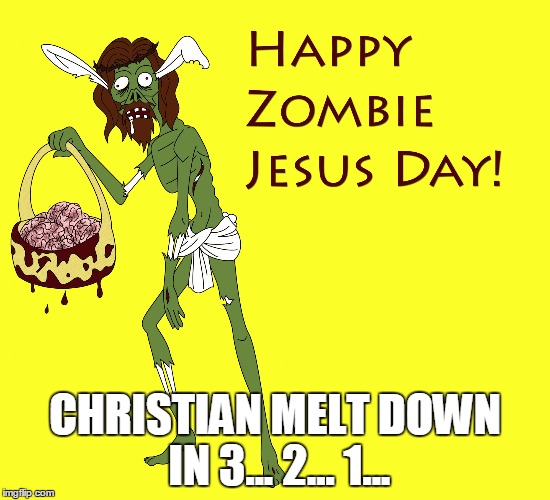 Happy Zombie Jesus Day | CHRISTIAN MELT DOWN IN 3... 2... 1... | image tagged in happy zombie jesus day | made w/ Imgflip meme maker