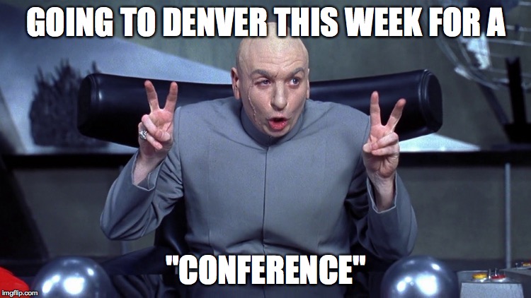 GOING TO DENVER THIS WEEK FOR A; "CONFERENCE" | image tagged in dr evil air quotes,conference,denver,colorado,marijuana | made w/ Imgflip meme maker