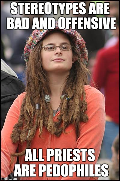 College Liberal Meme | STEREOTYPES ARE BAD AND OFFENSIVE; ALL PRIESTS ARE PEDOPHILES | image tagged in memes,college liberal,AdviceAnimals | made w/ Imgflip meme maker