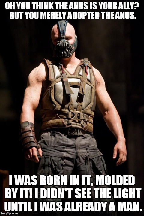 OH YOU THINK THE ANUS IS YOUR ALLY? BUT YOU MERELY ADOPTED THE ANUS. I WAS BORN IN IT, MOLDED BY IT! I DIDN'T SEE THE LIGHT UNTIL I WAS ALRE | made w/ Imgflip meme maker